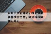 内马尔传射建功，维尼修斯新星横空出世，场边球探频频记笔记的简单介绍