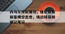 内马尔传射建功，维尼修斯新星横空出世，场边球探频频记笔记的简单介绍